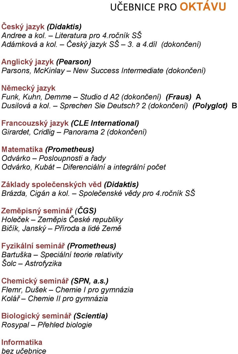 2 (dokončení) (Polyglot) B Girardet, Cridlig Panorama 2 (dokončení) Odvárko Posloupnosti a řady Odvárko, Kubát Diferenciální a integrální počet Základy společenských věd (Didaktis) Brázda, Cigán a