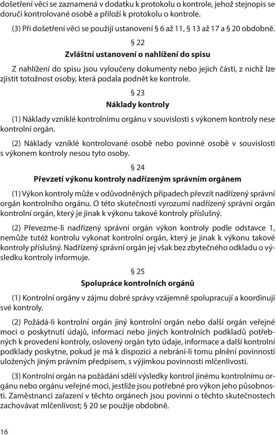 22 Zvláštní ustanovení o nahlížení do spisu Z nahlížení do spisu jsou vyloučeny dokumenty nebo jejich části, z nichž lze zjistit totožnost osoby, která podala podnět ke kontrole.