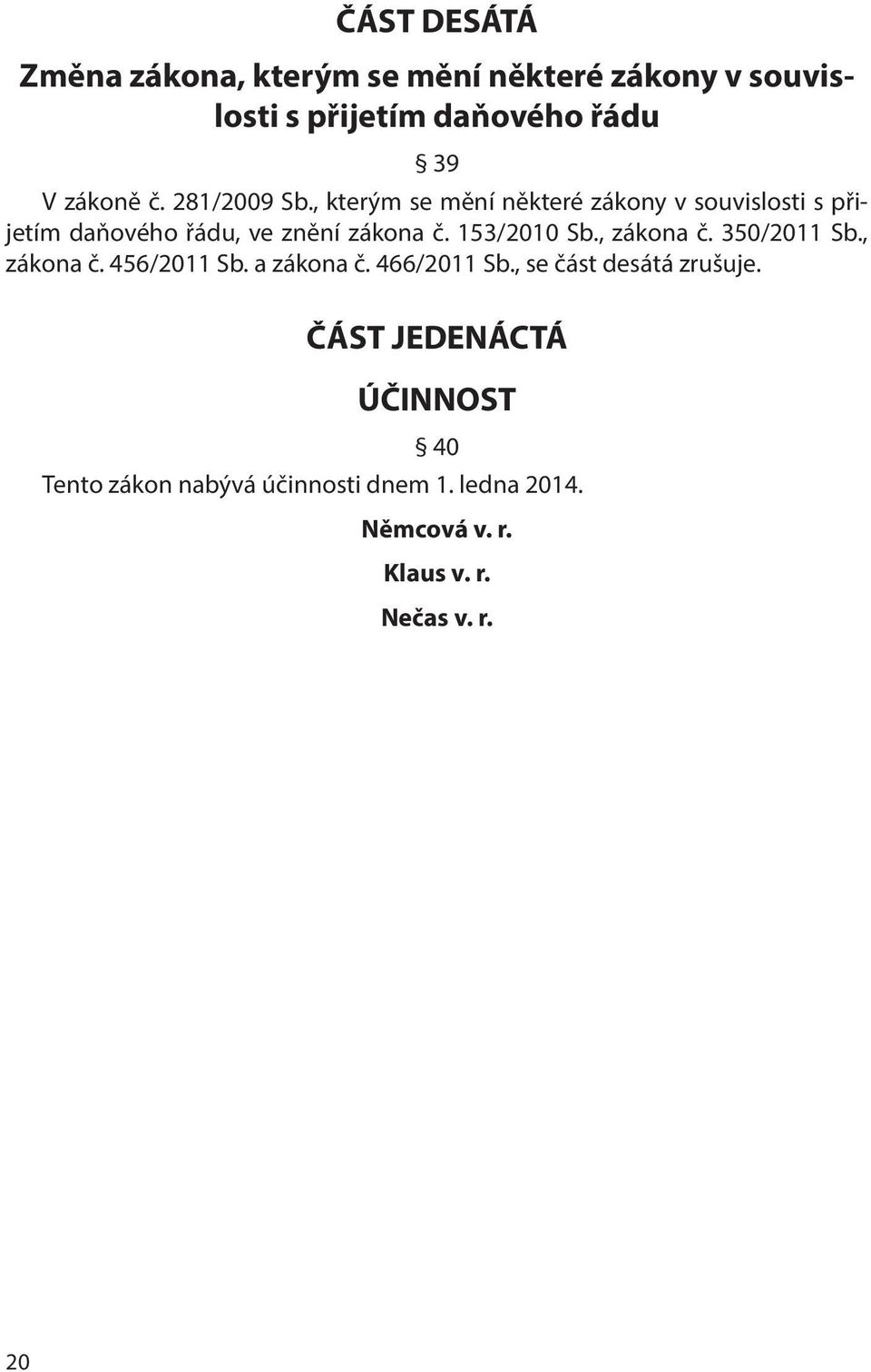 153/2010 Sb., zákona č. 350/2011 Sb., zákona č. 456/2011 Sb. a zákona č. 466/2011 Sb., se část desátá zrušuje.