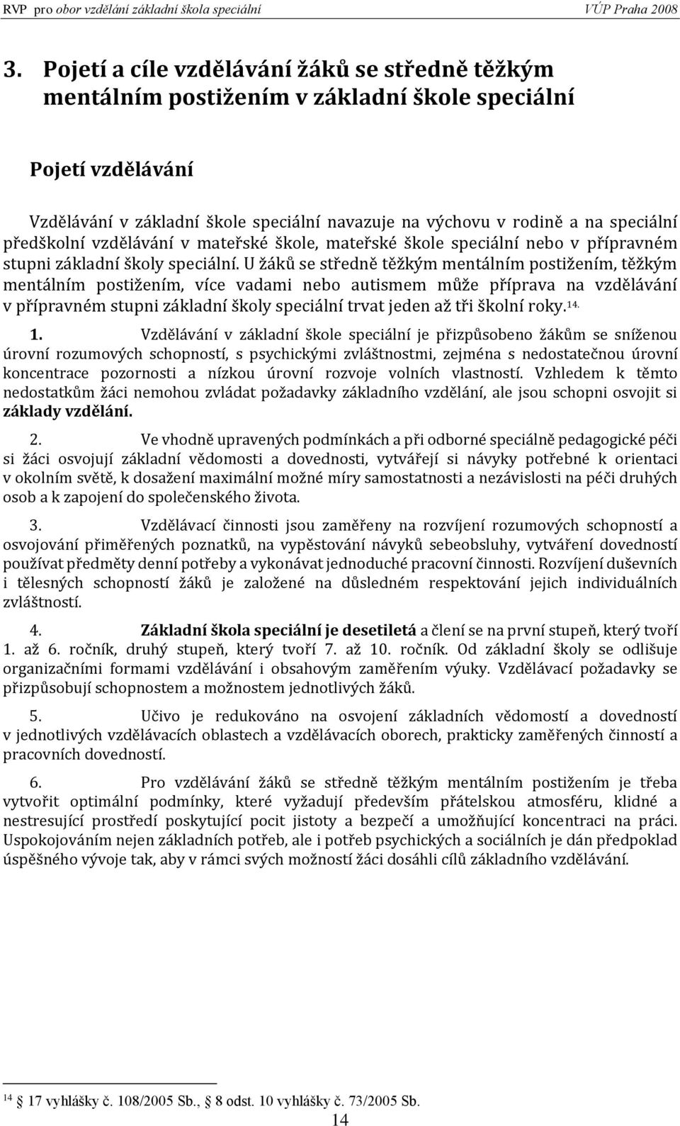 U žáků se středně těžkým mentálním postižením, těžkým mentálním postižením, více vadami nebo autismem může příprava na vzdělávání v přípravném stupni základní školy speciální trvat jeden až tři