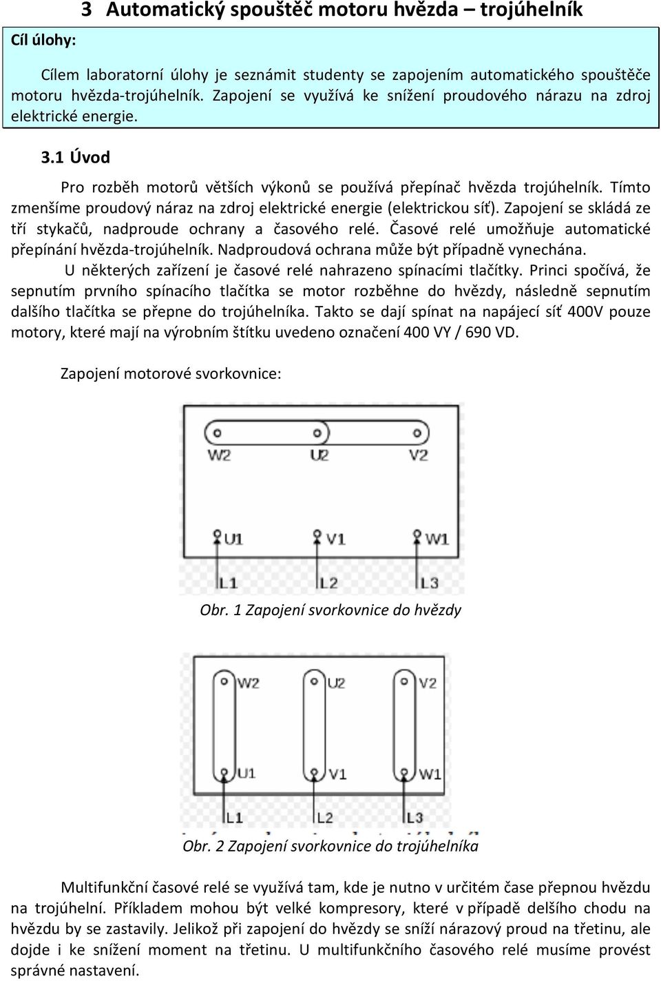 Tímto zmenšíme proudový náraz na zdroj elektrické energie (elektrickou síť). Zapojení se skládá ze tří stykačů, nadproude ochrany a časového relé.