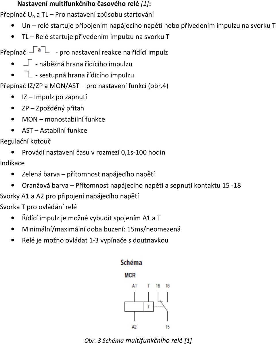 4) IZ Impulz po zapnutí ZP Zpožděný přítah MON monostabilní funkce AST Astabilní funkce Regulační kotouč Provádí nastavení času v rozmezí 0,1s-100 hodin Indikace Zelená barva přítomnost napájecího