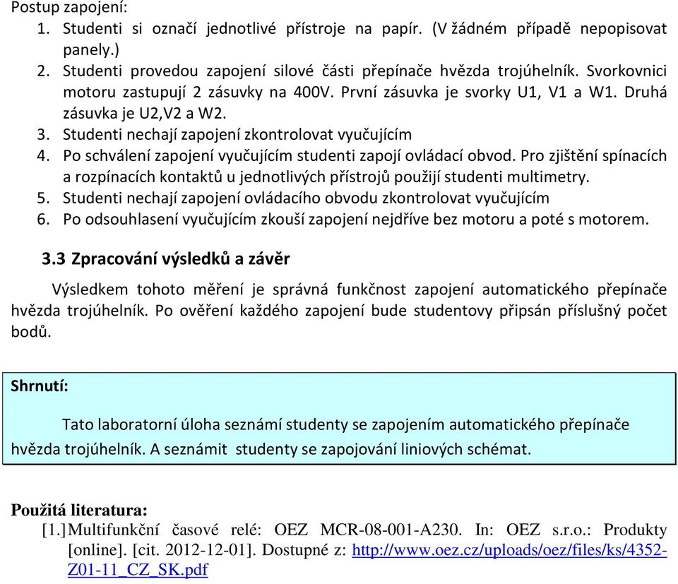 Po schválení zapojení vyučujícím studenti zapojí ovládací obvod. Pro zjištění spínacích a rozpínacích kontaktů u jednotlivých přístrojů použijí studenti multimetry. 5.