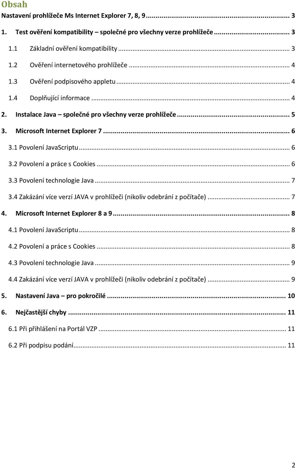 .. 6 3.2 Povolení a práce s Cookies... 6 3.3 Povolení technologie Java... 7 3.4 Zakázání více verzí JAVA v prohlížeči (nikoliv odebrání z počítače)... 7 4. Microsoft Internet Explorer 8 a 9... 8 4.