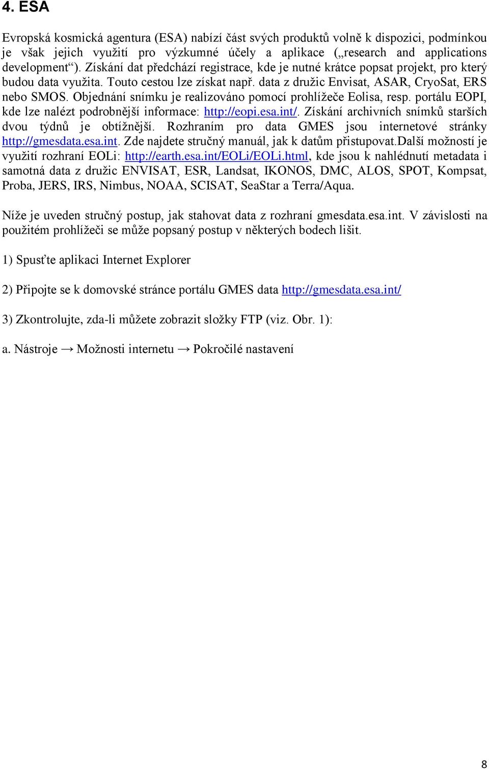 Objednání snímku je realizováno pomocí prohlížeče Eolisa, resp. portálu EOPI, kde lze nalézt podrobnější informace: http://eopi.esa.int/. Získání archivních snímků starších dvou týdnů je obtížnější.