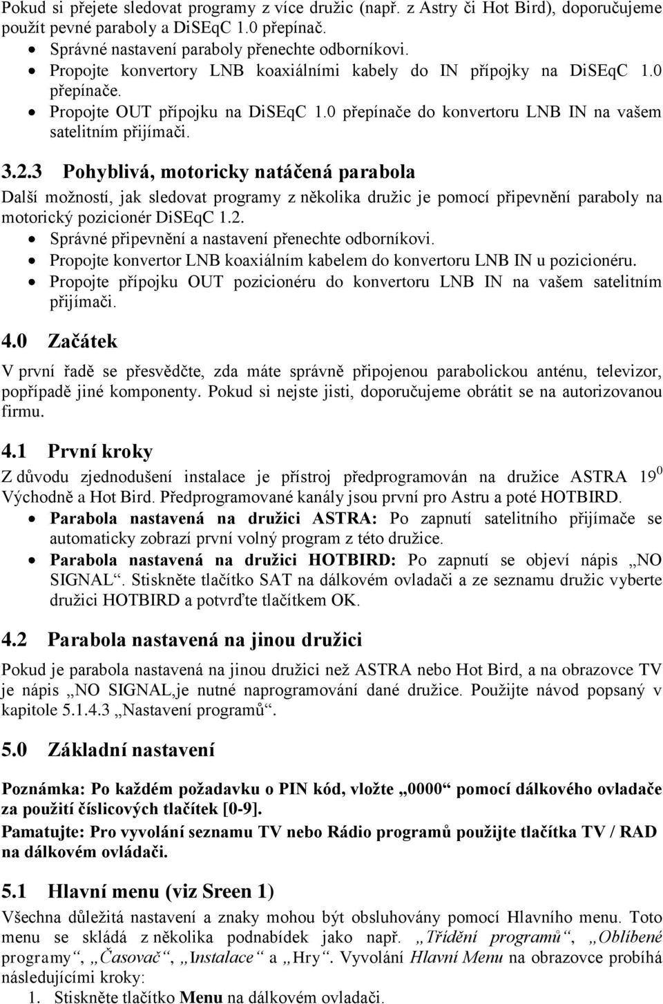 3 Pohyblivá, motoricky natáčená parabola Další možností, jak sledovat programy z několika družic je pomocí připevnění paraboly na motorický pozicionér DiSEqC 1.2.