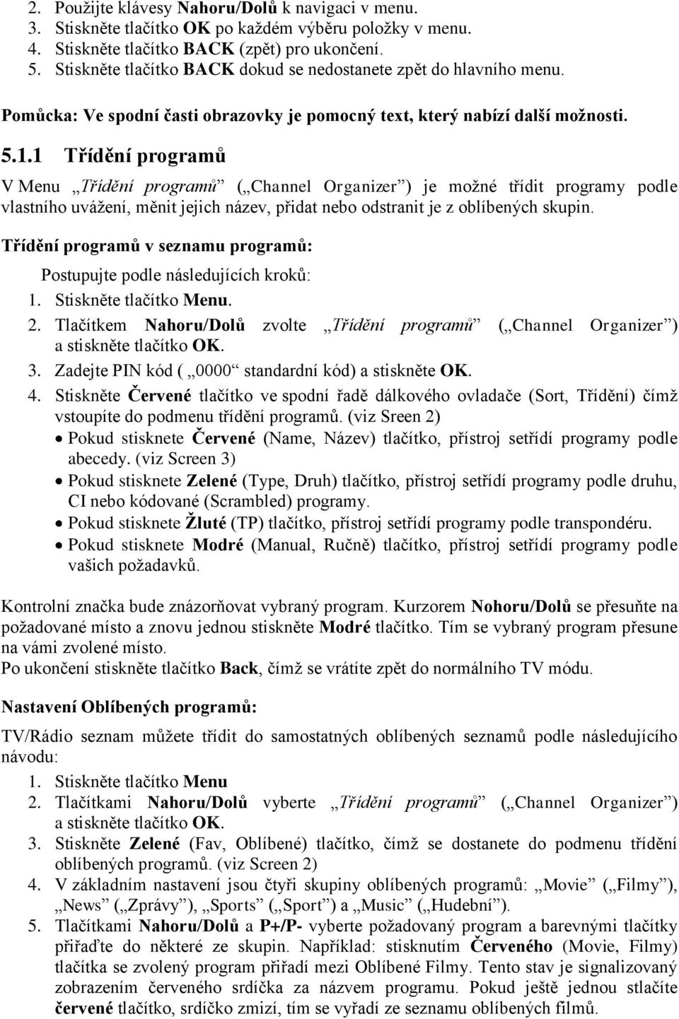 1 Třídění programů V Menu Třídění programů ( Channel Organizer ) je možné třídit programy podle vlastního uvážení, měnit jejich název, přidat nebo odstranit je z oblíbených skupin.