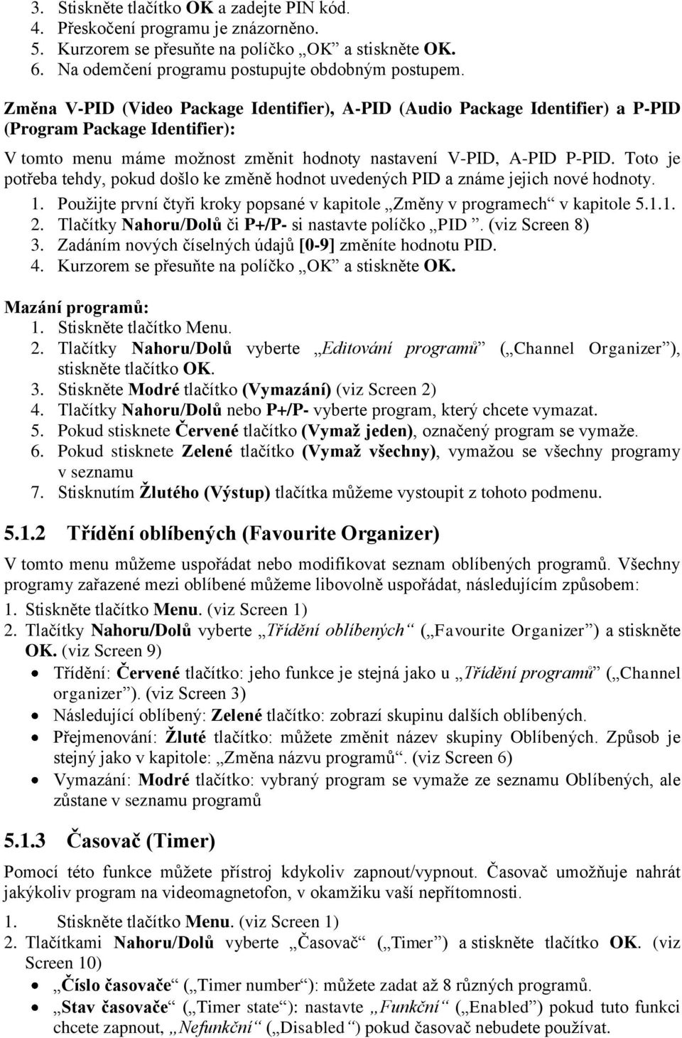 Toto je potřeba tehdy, pokud došlo ke změně hodnot uvedených PID a známe jejich nové hodnoty. 1. Použijte první čtyři kroky popsané v kapitole Změny v programech v kapitole 5.1.1. 2.