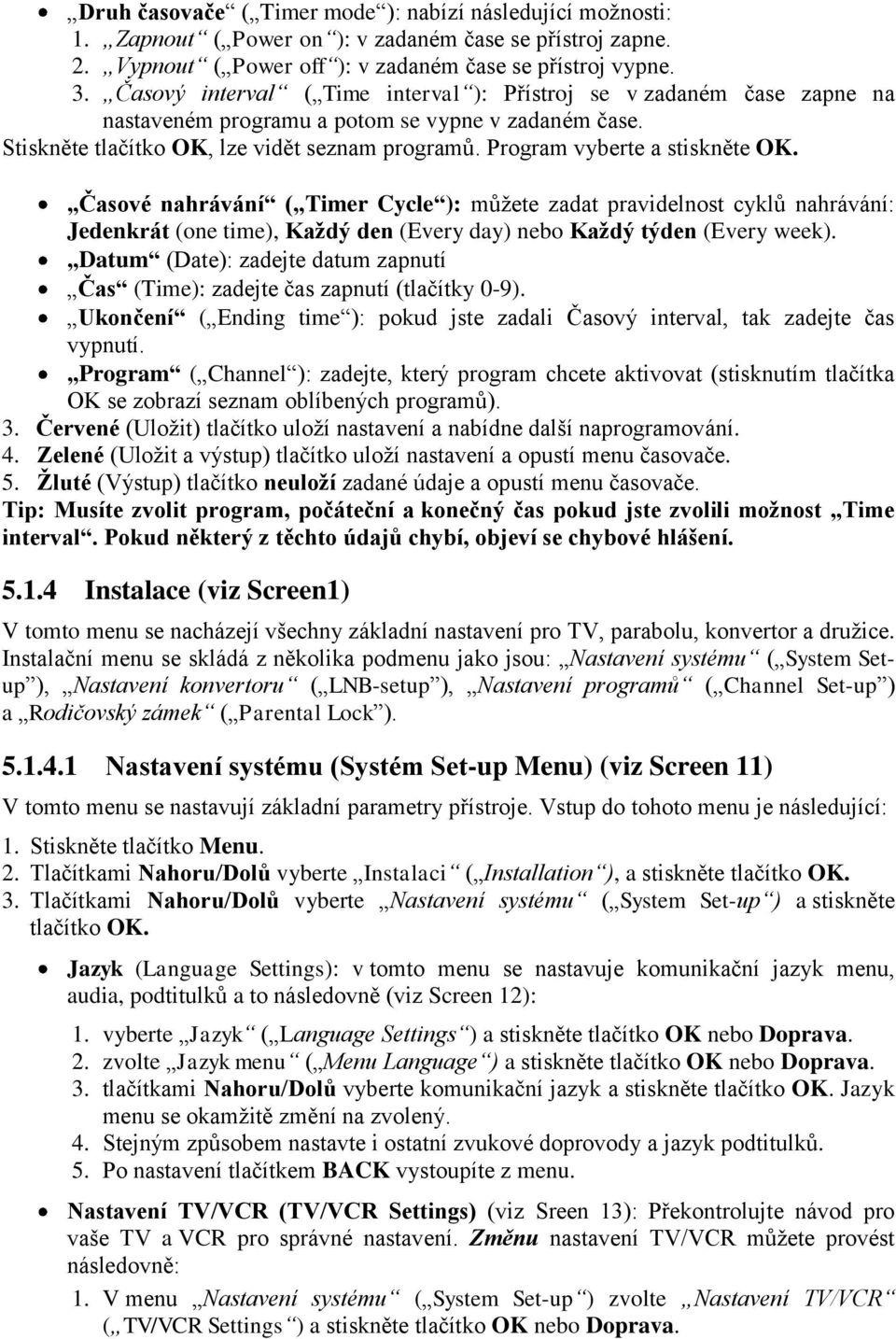 Program vyberte a stiskněte OK. Časové nahrávání ( Timer Cycle ): můžete zadat pravidelnost cyklů nahrávání: Jedenkrát (one time), Kaţdý den (Every day) nebo Kaţdý týden (Every week).