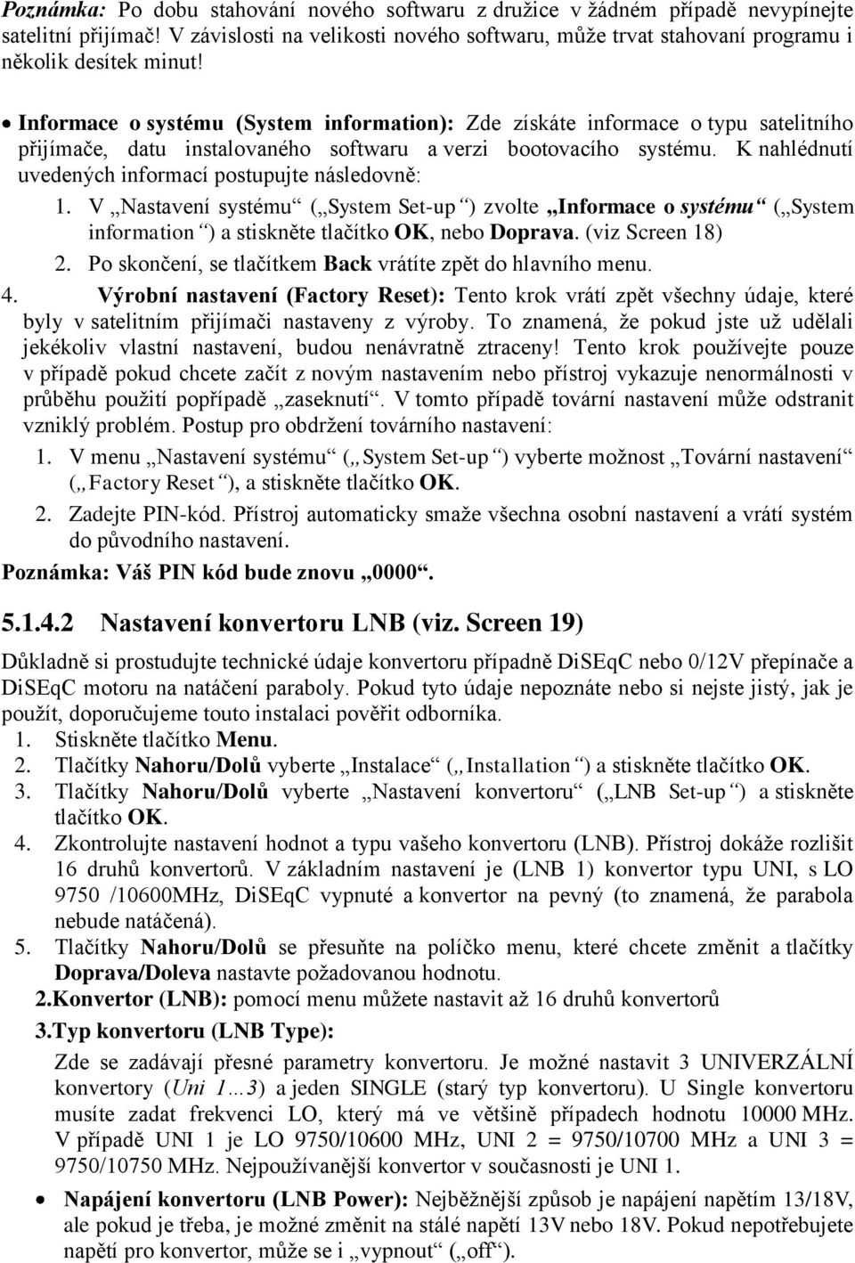 K nahlédnutí uvedených informací postupujte následovně: 1. V Nastavení systému ( System Set-up ) zvolte Informace o systému ( System information ) a stiskněte tlačítko OK, nebo Doprava.