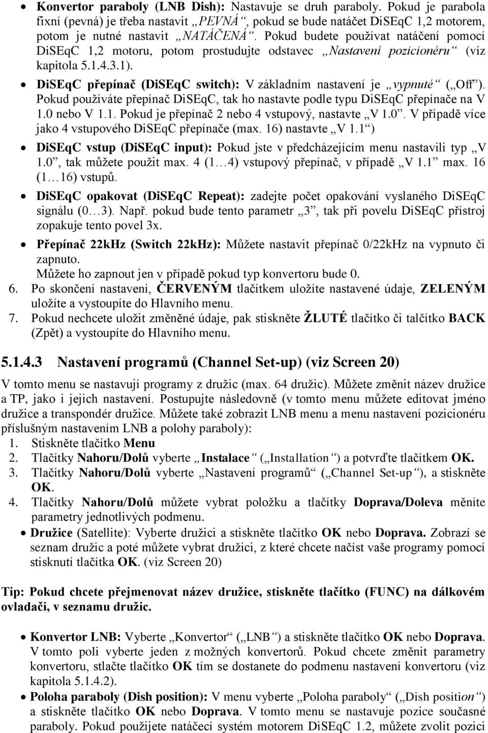 DiSEqC přepínač (DiSEqC switch): V základním nastavení je vypnuté ( Off ). Pokud používáte přepínač DiSEqC, tak ho nastavte podle typu DiSEqC přepínače na V 1.