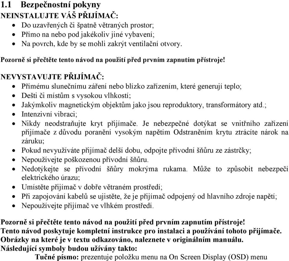 NEVYSTAVUJTE PŘIJÍMAČ: Přímému slunečnímu záření nebo blízko zařízením, které generují teplo; Dešti či místům s vysokou vlhkostí; Jakýmkoliv magnetickým objektům jako jsou reproduktory,