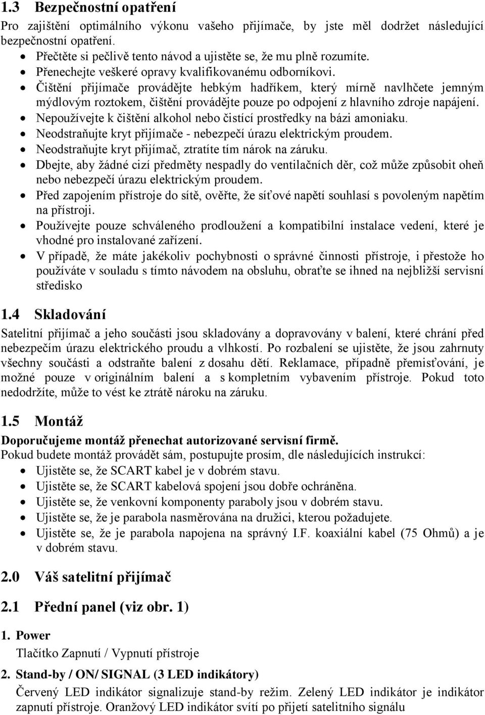 Čištění přijímače provádějte hebkým hadříkem, který mírně navlhčete jemným mýdlovým roztokem, čištění provádějte pouze po odpojení z hlavního zdroje napájení.