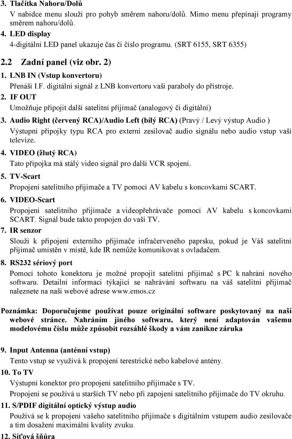 Audio Right (červený RCA)/Audio Left (bílý RCA) (Pravý / Levý výstup Audio ) Výstupní přípojky typu RCA pro externí zesilovač audio signálu nebo audio vstup vaší televize. 4.