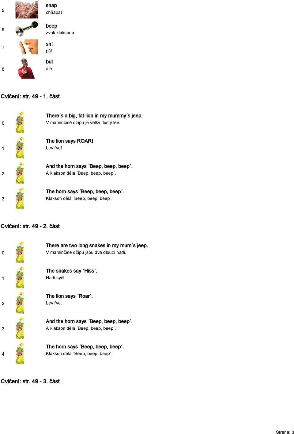 Cvičení: str. 9 -. část There are two long snakes in my mum s jeep. V maminčině džípu jsou dva dlouzí hadi. The snakes say Hiss. Hadi syčí. The lion says Roar.