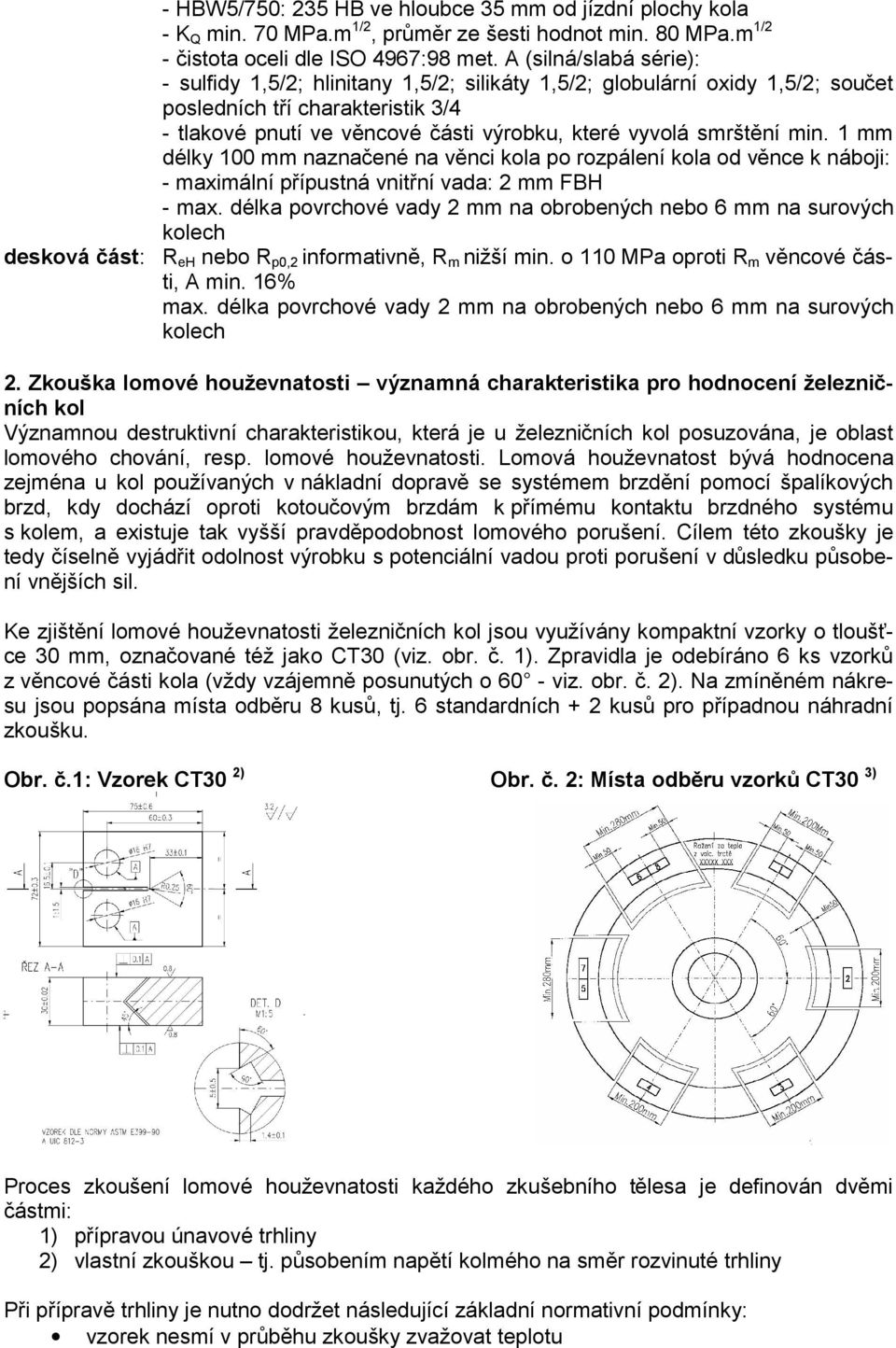 smrštění min. 1 mm délky 100 mm naznačené na věnci kola po rozpálení kola od věnce k náboji: - maximální přípustná vnitřní vada: 2 mm FBH - max.