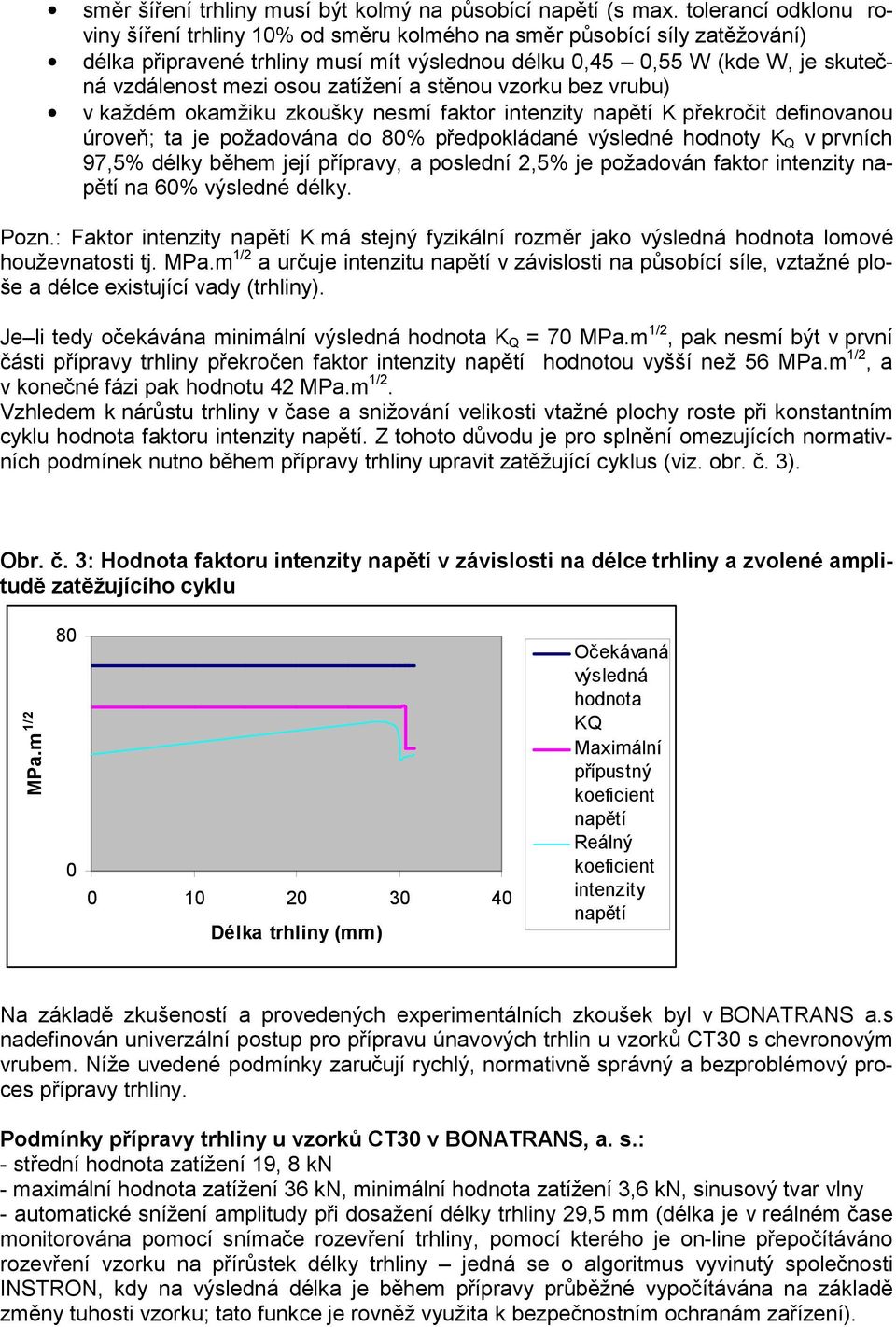 zatížení a stěnou vzorku bez vrubu) v každém okamžiku zkoušky nesmí faktor intenzity napětí K překročit definovanou úroveň; ta je požadována do 80% předpokládané výsledné hodnoty K Q v prvních 97,5%