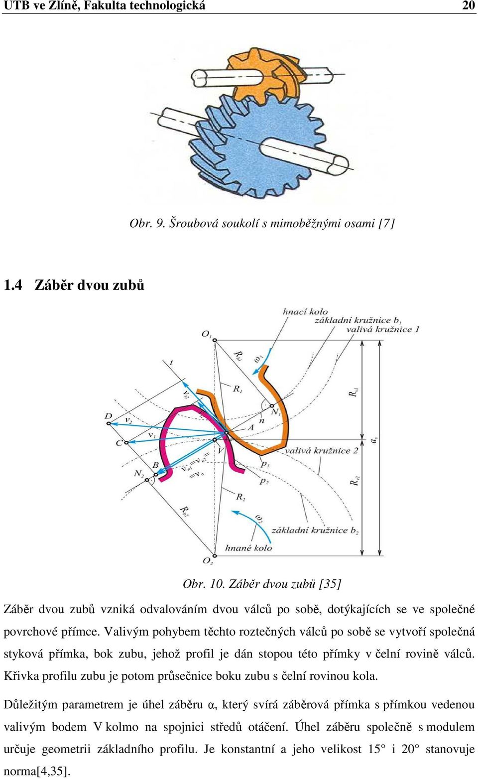 Valivým pohybem těchto roztečných válců po sobě se vytvoří společná styková přímka, bok zubu, jehož profil je dán stopou této přímky v čelní rovině válců.