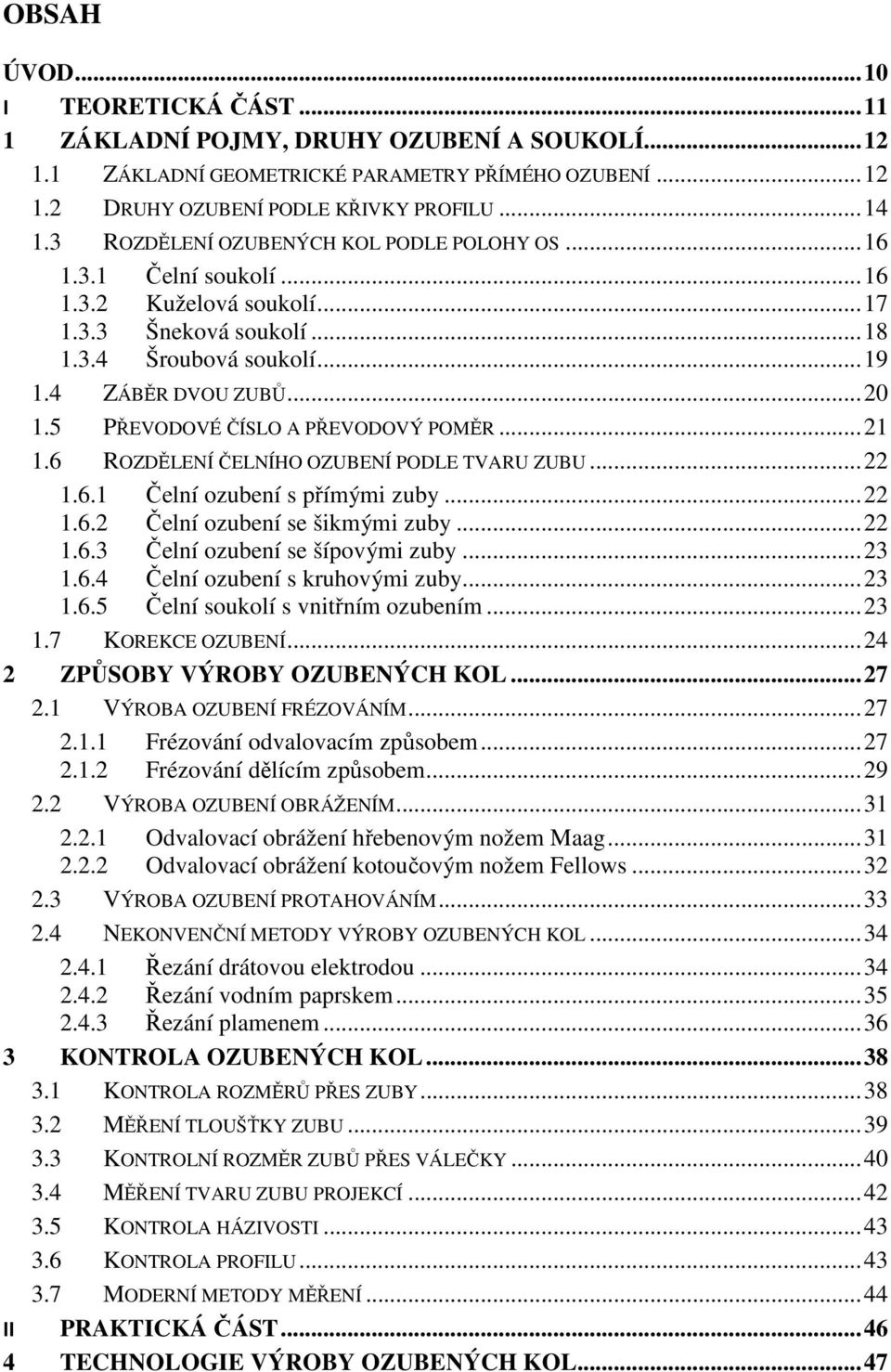 5 PŘEVODOVÉ ČÍSLO A PŘEVODOVÝ POMĚR... 21 1.6 ROZDĚLENÍ ČELNÍHO OZUBENÍ PODLE TVARU ZUBU... 22 1.6.1 Čelní ozubení s přímými zuby... 22 1.6.2 Čelní ozubení se šikmými zuby... 22 1.6.3 Čelní ozubení se šípovými zuby.