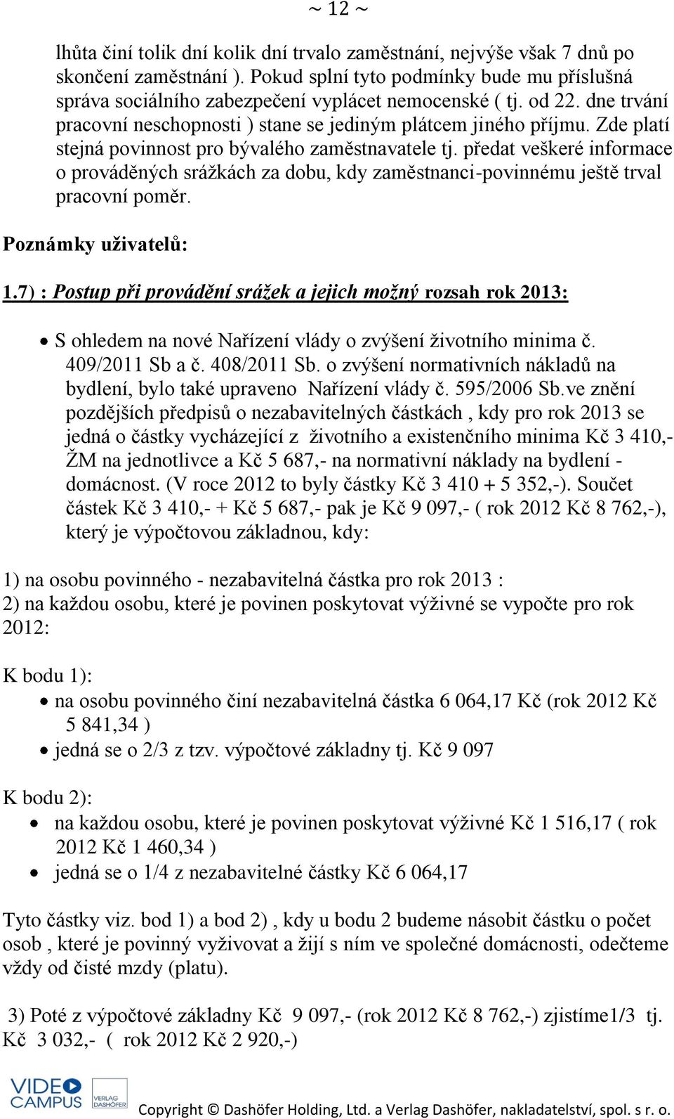 Zde platí stejná povinnost pro bývalého zaměstnavatele tj. předat veškeré informace o prováděných srážkách za dobu, kdy zaměstnanci-povinnému ještě trval pracovní poměr. Poznámky uživatelů: 1.