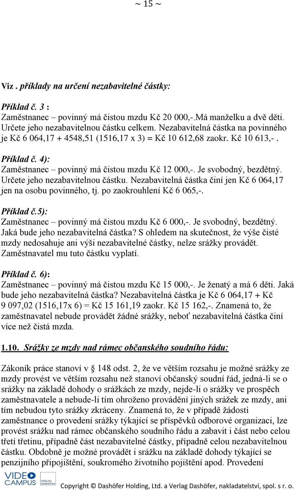 Určete jeho nezabavitelnou částku. Nezabavitelná částka činí jen Kč 6 064,17 jen na osobu povinného, tj. po zaokrouhlení Kč 6 065,-. Příklad č.5): Zaměstnanec povinný má čistou mzdu Kč 6 000,-.