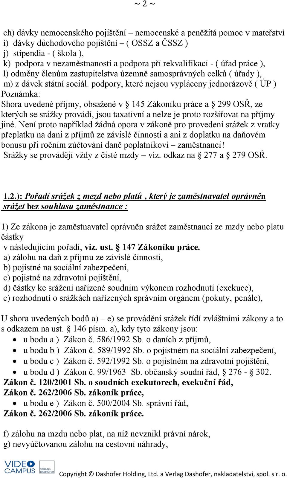 podpory, které nejsou vypláceny jednorázově ( ÚP ) Poznámka: Shora uvedené příjmy, obsažené v 145 Zákoníku práce a 299 OSŘ, ze kterých se srážky provádí, jsou taxativní a nelze je proto rozšiřovat na