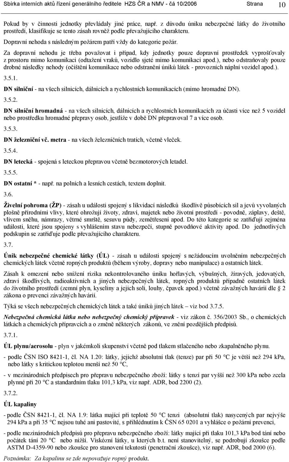 Za dopravní nehodu je třeba považovat i případ, kdy jednotky pouze dopravní prostředek vyprošťovaly z prostoru mimo komunikaci (odtažení vraků, vozidlo sjeté mimo komunikaci apod.