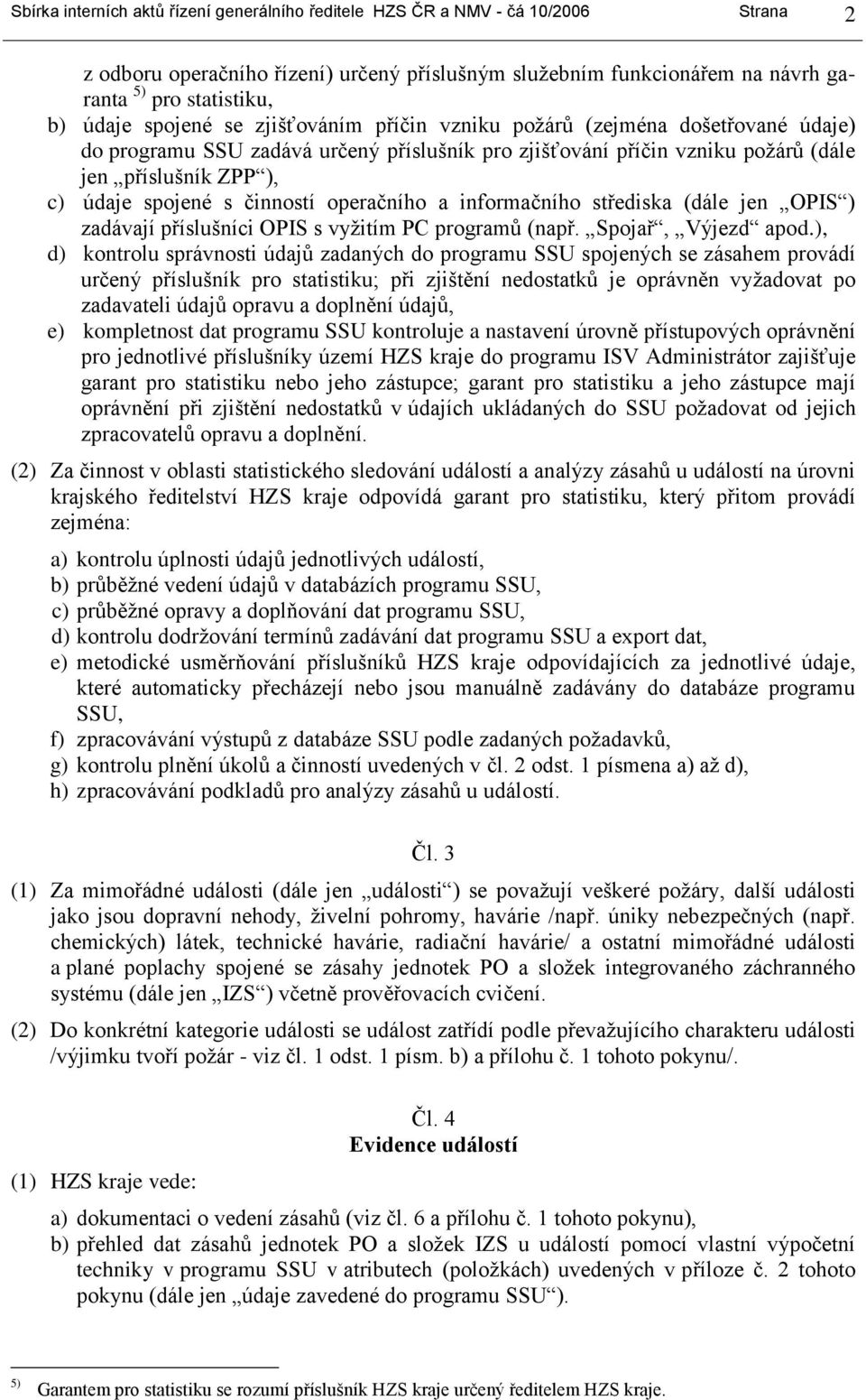 činností operačního a informačního střediska (dále jen OPIS ) zadávají příslušníci OPIS s vyžitím PC programů (např. Spojař, Výjezd apod.