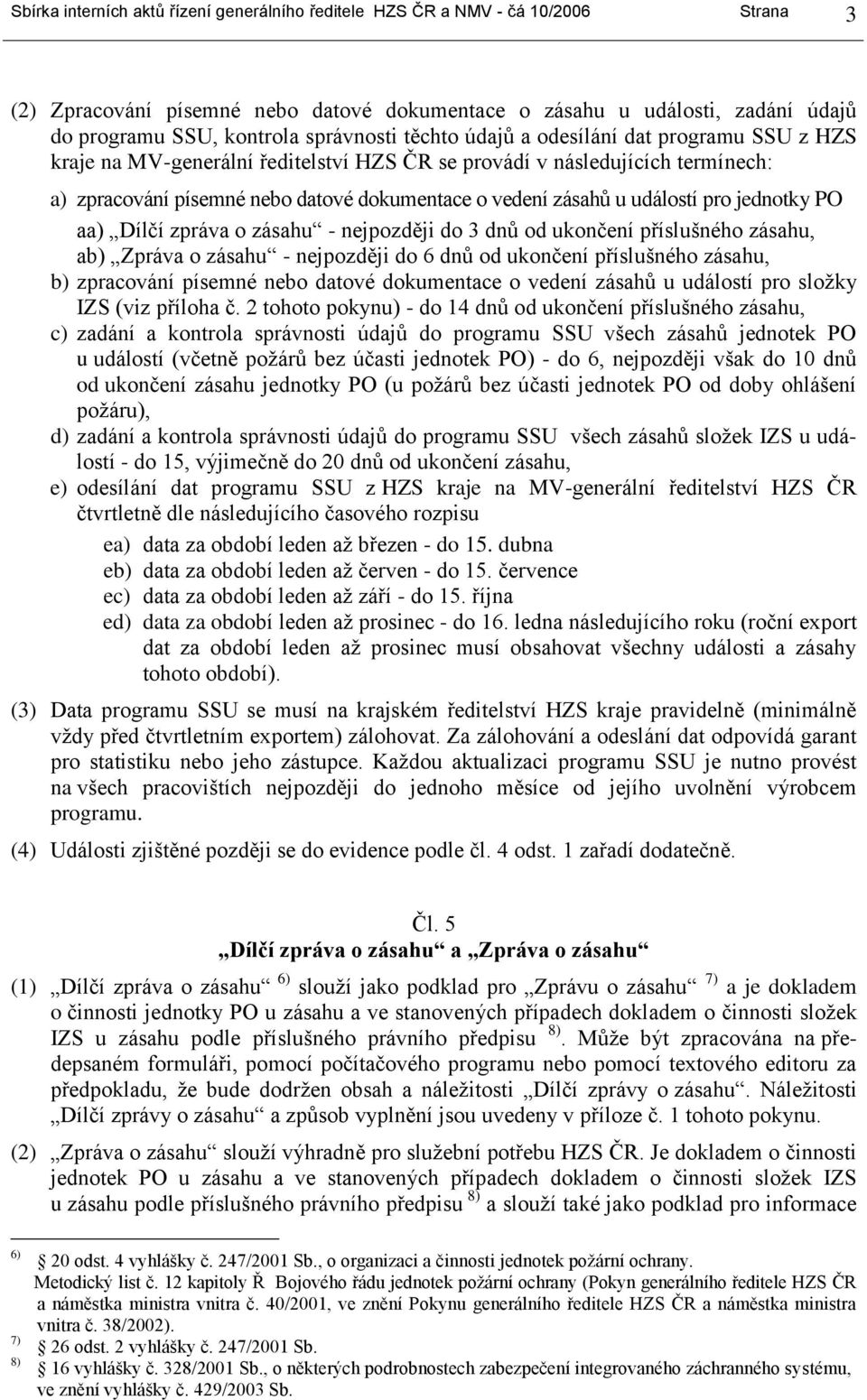 u událostí pro jednotky PO aa) Dílčí zpráva o zásahu - nejpozději do 3 dnů od ukončení příslušného zásahu, ab) Zpráva o zásahu - nejpozději do 6 dnů od ukončení příslušného zásahu, b) zpracování