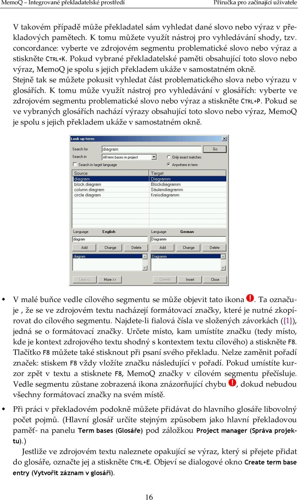 Pokud vybrané překladatelské paměti obsahující toto slovo nebo výraz, MemoQ je spolu s jejich překladem ukáže v samostatném okně.