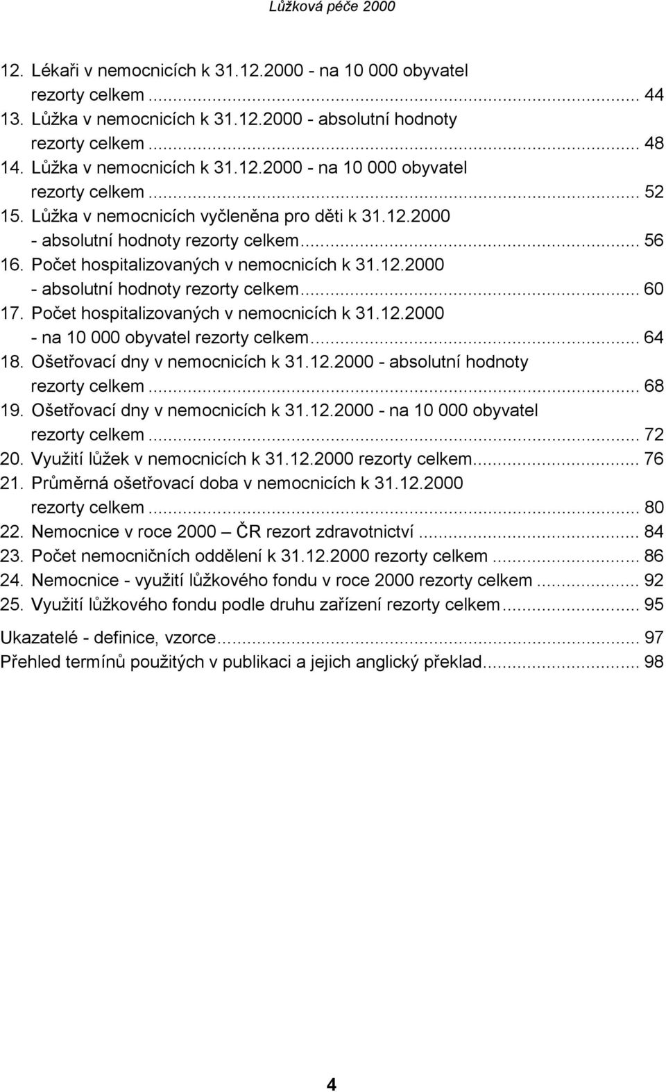 Počet hospitalizovaných v nemocnicích k 31.12.2000 - na 10 000 obyvatel rezorty celkem... 64 18. Ošetřovací dny v nemocnicích k 31.12.2000 - absolutní hodnoty rezorty celkem... 68 19.