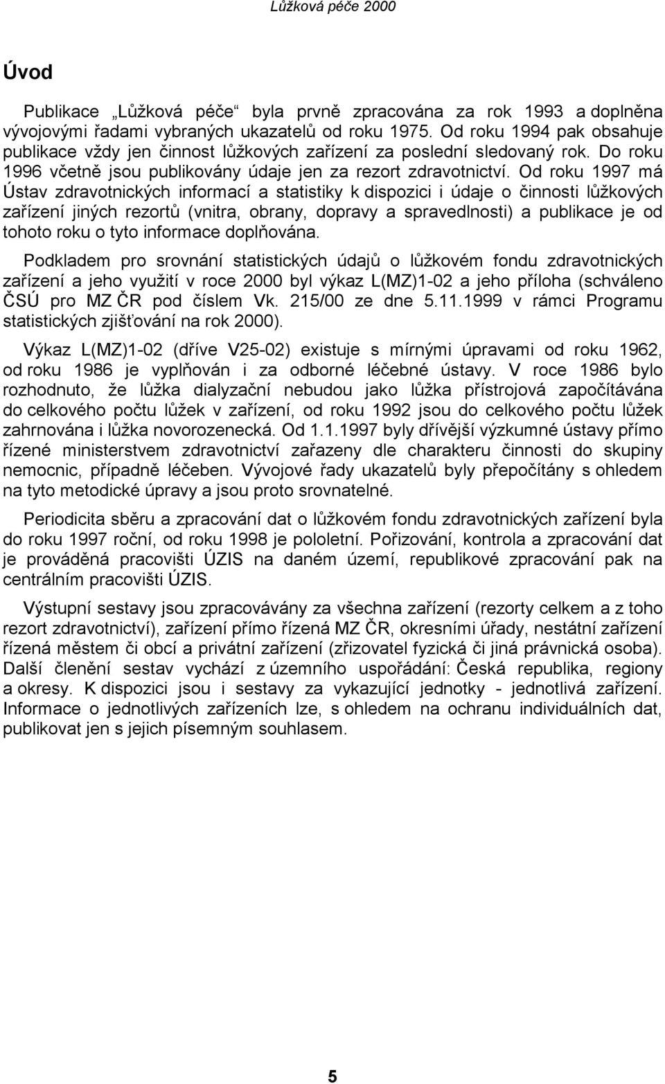 Od roku 1997 má Ústav zdravotnických informací a statistiky k dispozici i údaje o činnosti lůžkových zařízení jiných rezortů (vnitra, obrany, dopravy a spravedlnosti) a publikace je od tohoto roku o