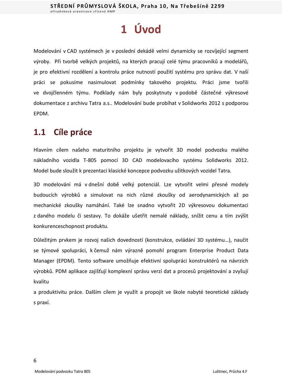 V naší práci se pokusíme nasimulovat podmínky takového projektu. Práci jsme tvořili ve dvojčlenném týmu. Podklady nám byly poskytnuty v podobě částečné výkresové dokumentace z archivu Tatra a.s.. Modelování bude probíhat v Solidworks 2012 s podporou EPDM.