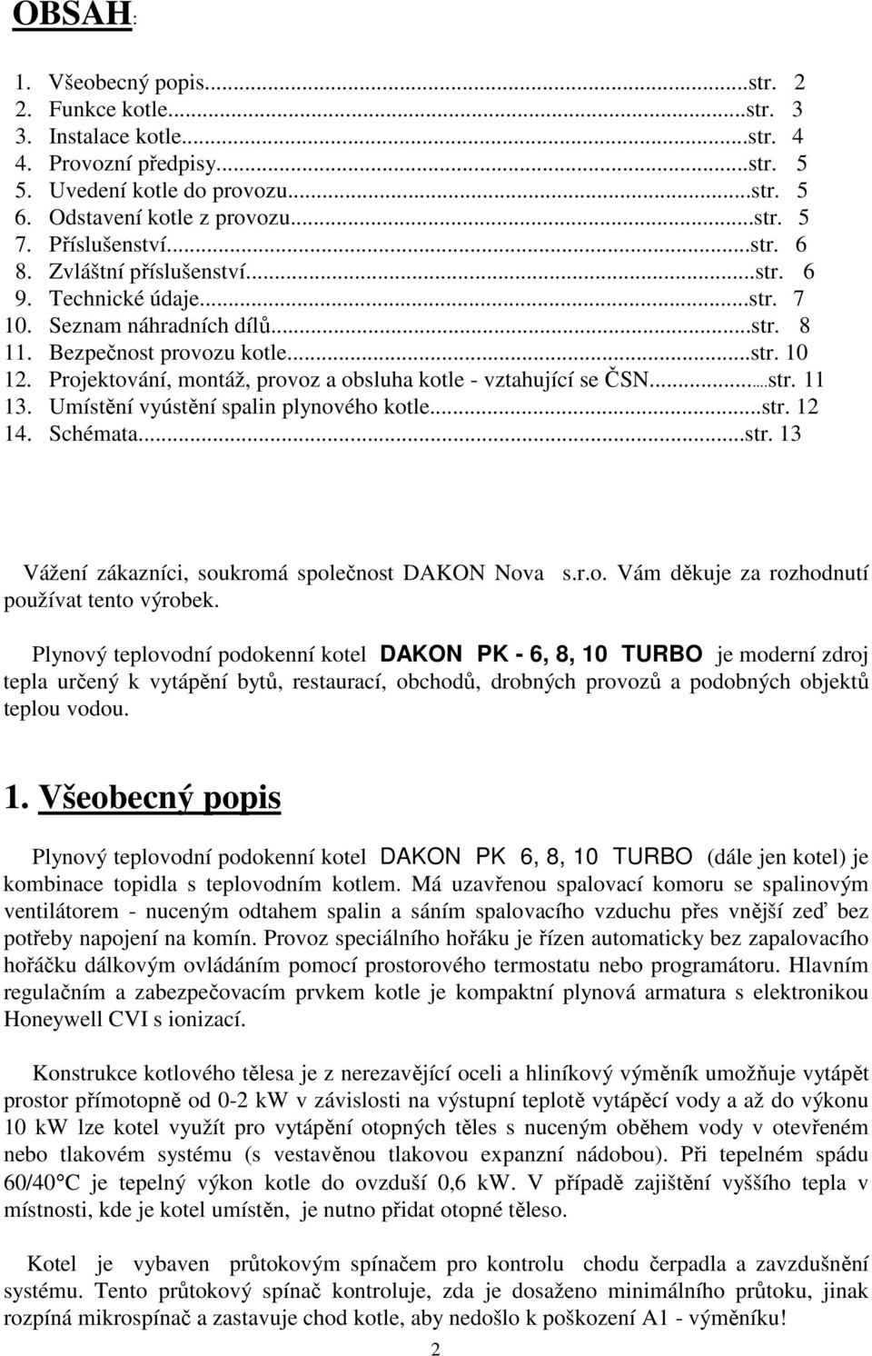 Projektování, montáž, provoz a obsluha kotle - vztahující se ČSN...str. 11 13. Umístění vyústění spalin plynového kotle...str. 12 14. Schémata...str. 13 Vážení zákazníci, soukromá společnost DAKON Nova s.