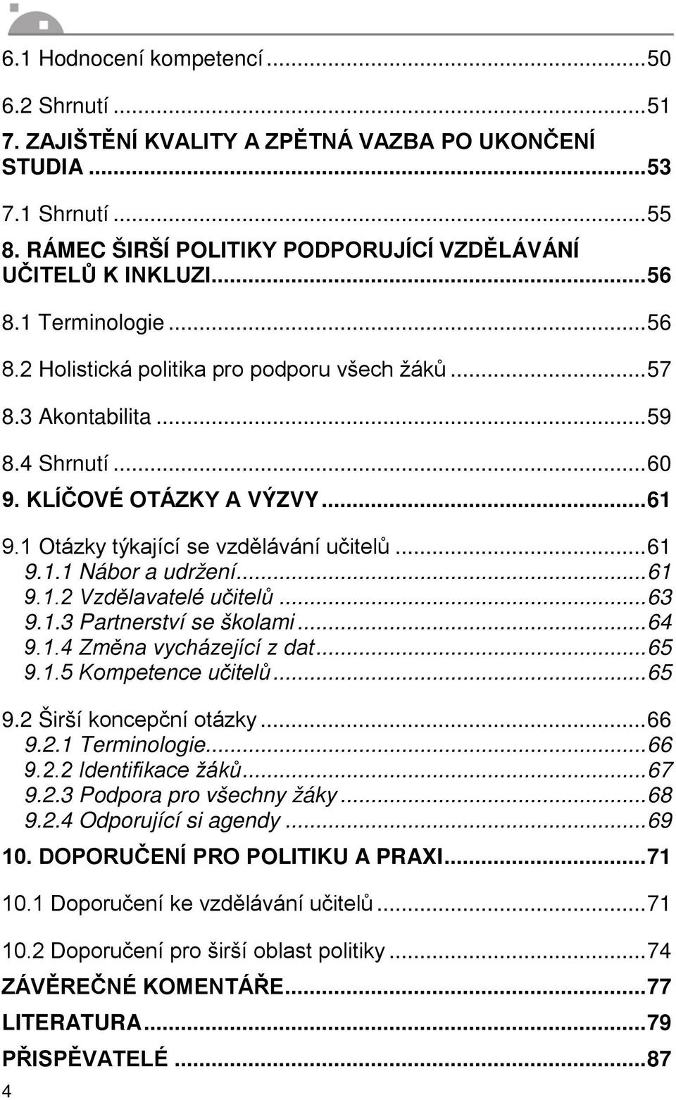 .. 61 9.1.2 Vzdělavatelé učitelů... 63 9.1.3 Partnerství se školami... 64 9.1.4 Změna vycházející z dat... 65 9.1.5 Kompetence učitelů... 65 9.2 Širší koncepční otázky... 66 9.2.1 Terminologie... 66 9.2.2 Identifikace žáků.
