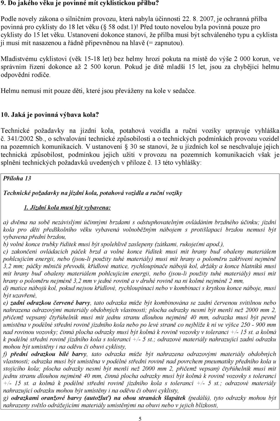 Ustanovení dokonce stanoví, že přilba musí být schváleného typu a cyklista ji musí mít nasazenou a řádně připevněnou na hlavě (= zapnutou).