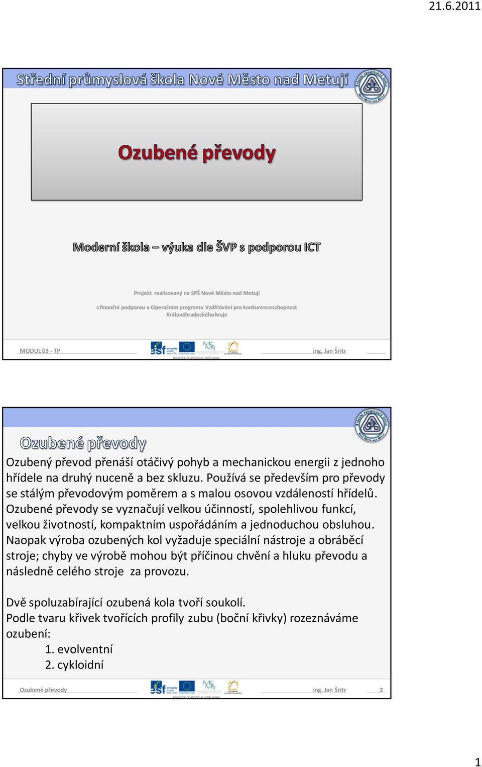 Používá se především pro převody se stálým převodovým poměrem a s malou osovou vzdáleností hřídelů.