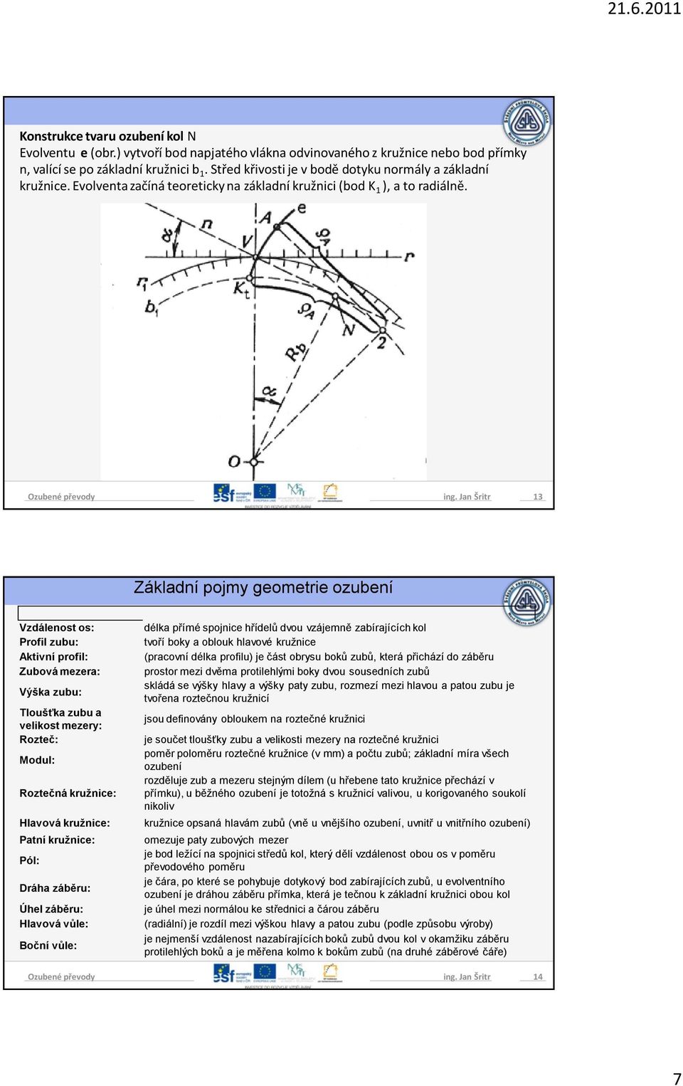 Jan Šritr 13 Základní pojmy geometrie ozubení Vzdálenost os: Profil zubu: Aktivní profil: Zubová mezera: Výška zubu: Tloušťka zubu a velikost mezery: Rozteč: Modul: Roztečná kružnice: Hlavová