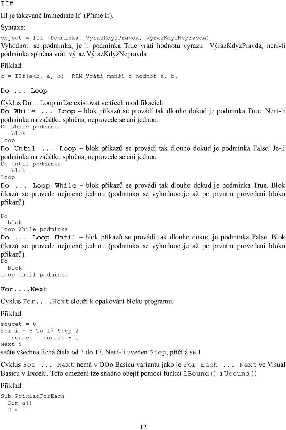 VýrazKdyžNepravda. c = IIf(a<b, a, b) REM Vrátí menší z hodnot a, b. Do... Loop Cyklus Do... Loop může existovat ve třech modifikacích: Do While.