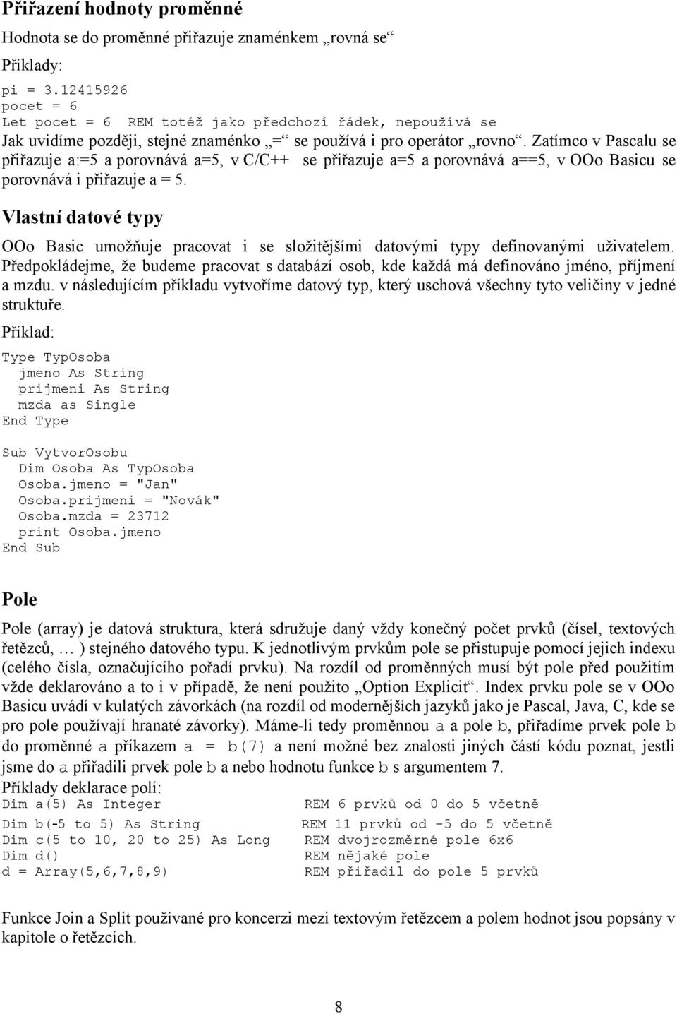 Zatímco v Pascalu se přiřazuje a:=5 a porovnává a=5, v C/C++ se přiřazuje a=5 a porovnává a==5, v OOo Basicu se porovnává i přiřazuje a = 5.