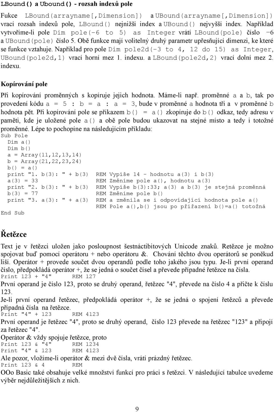 Například pro pole Dim pole2d( 3 to 4, 12 do 15) as Integer, UBound(pole2d,1) vrací horní mez 1. indexu. a LBound(pole2d,2) vrací dolní mez 2. indexu. Kopírování pole Při kopírování proměnných s kopíruje jejich hodnota.