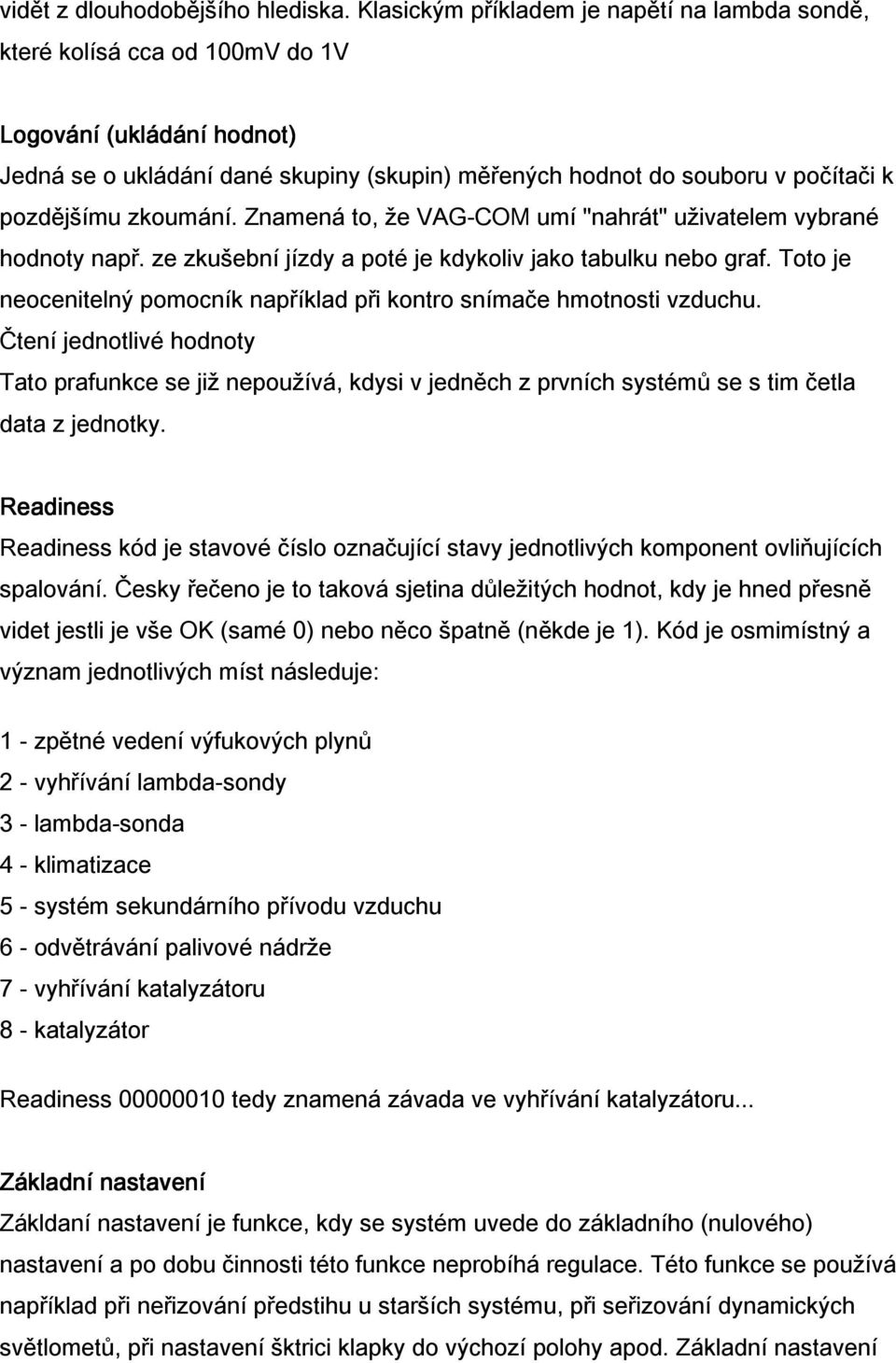 zkoumání. Znamená to, že VAG-COM umí "nahrát" uživatelem vybrané hodnoty např. ze zkušební jízdy a poté je kdykoliv jako tabulku nebo graf.