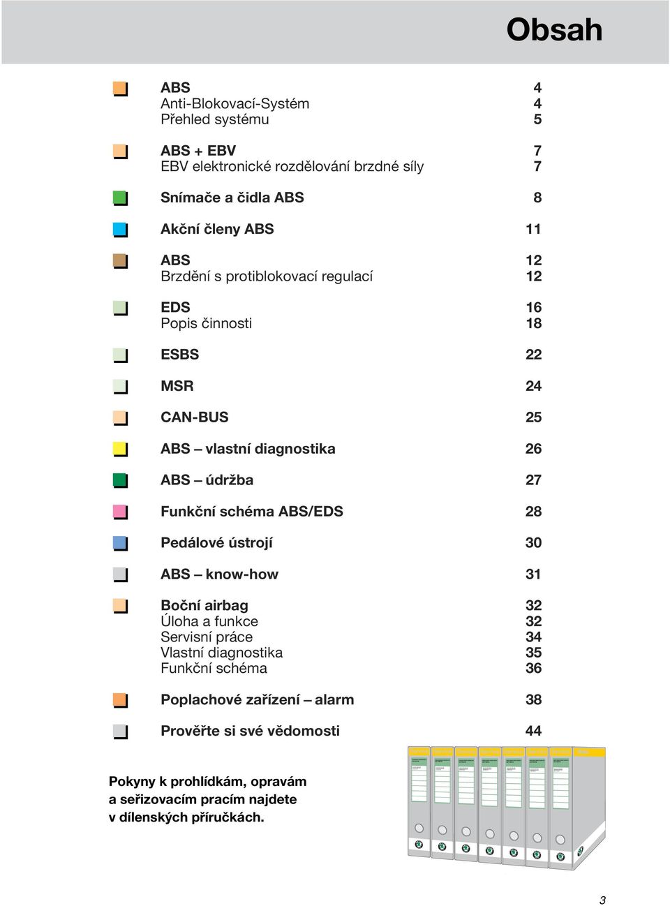 brzdné síly 7 Snímače a čidla ABS 8 Akční členy ABS 11 ABS 12 Brzdění s protiblokovací regulací 12 EDS 16 Popis činnosti 18 ESBS 22 MSR 24 CAN-BUS 25 ABS vlastní diagnostika 26 ABS údržba 27 Funkční