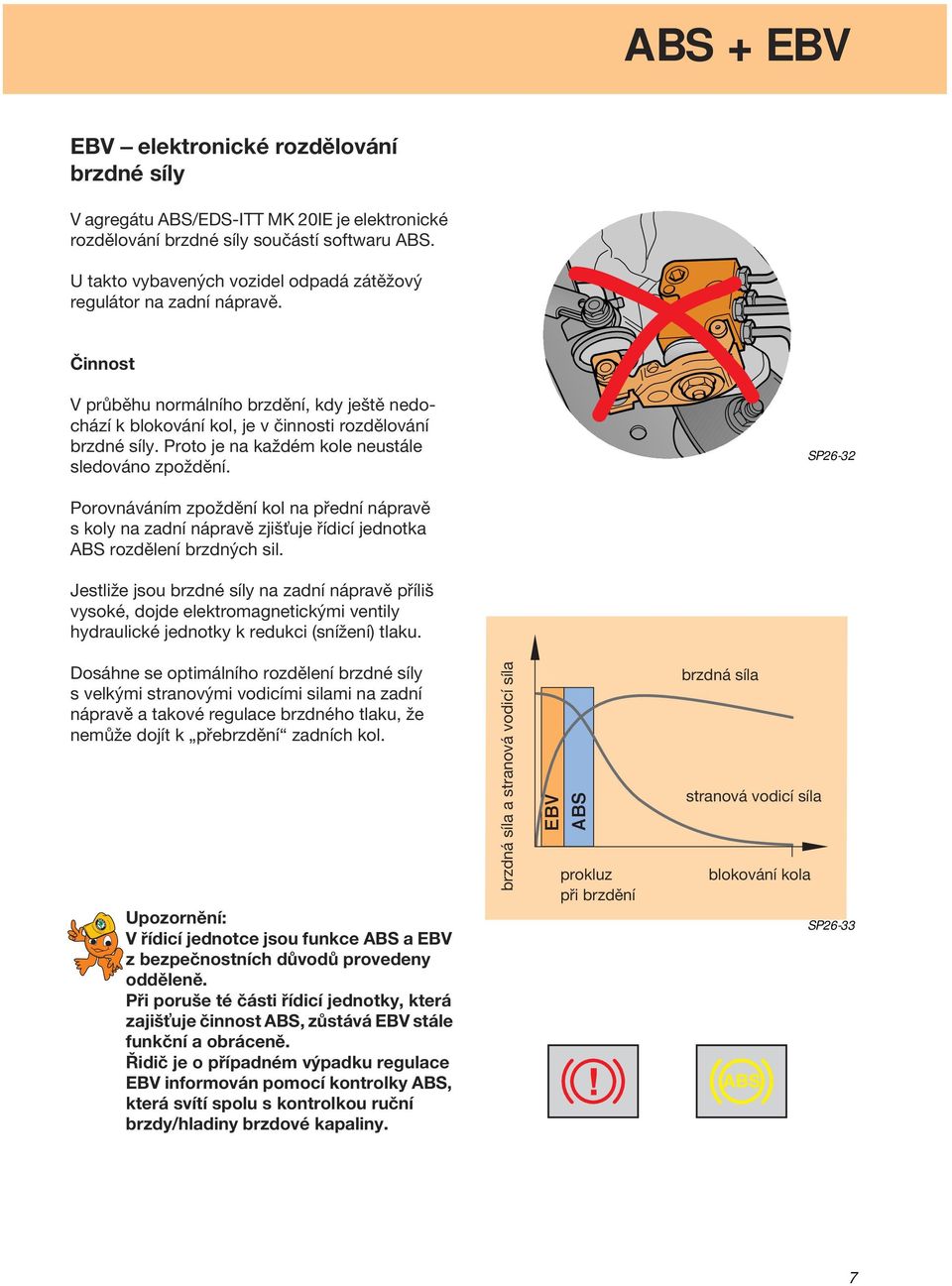 Proto je na každém kole neustále sledováno zpoždění. SP26-32 Porovnáváním zpoždění kol na přední nápravě s koly na zadní nápravě zjiš uje řídicí jednotka ABS rozdělení brzdných sil.