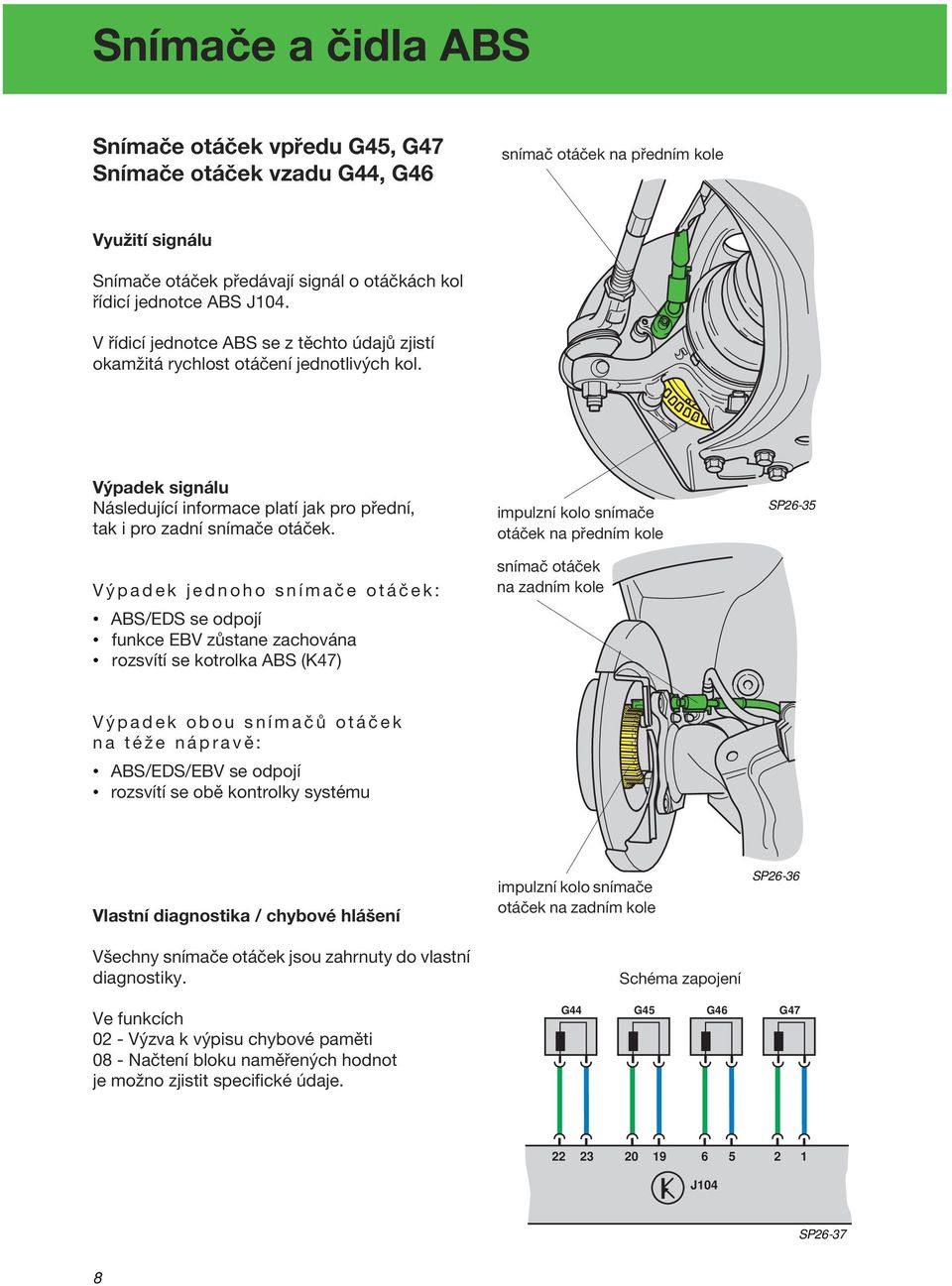 Výpadek jednoho snímače otáček: ABS/EDS se odpojí funkce EBV zůstane zachována rozsvítí se kotrolka ABS (K47) impulzní kolo snímače otáček na předním kole snímač otáček na zadním kole SP26-35 Výpadek