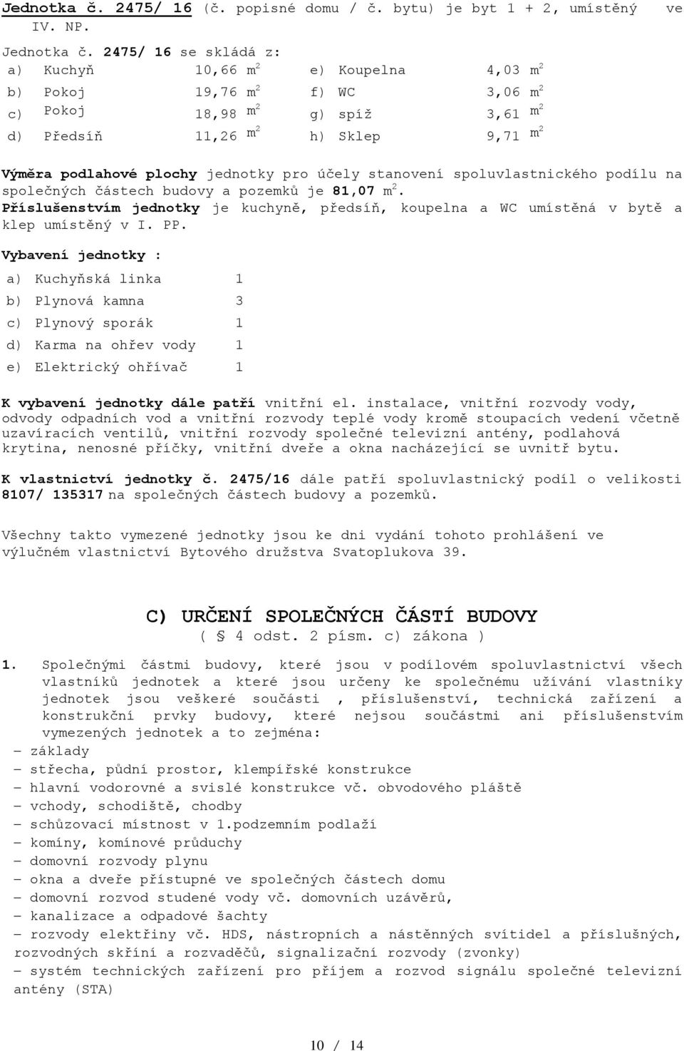 pozemků je 81,07 m 2. e) Elektrický ohřívač 1 K vlastnictví jednotky č. 2475/16 dále patří spoluvlastnický podíl o likosti 8107/ 135317 na společných částech budovy a pozemků.