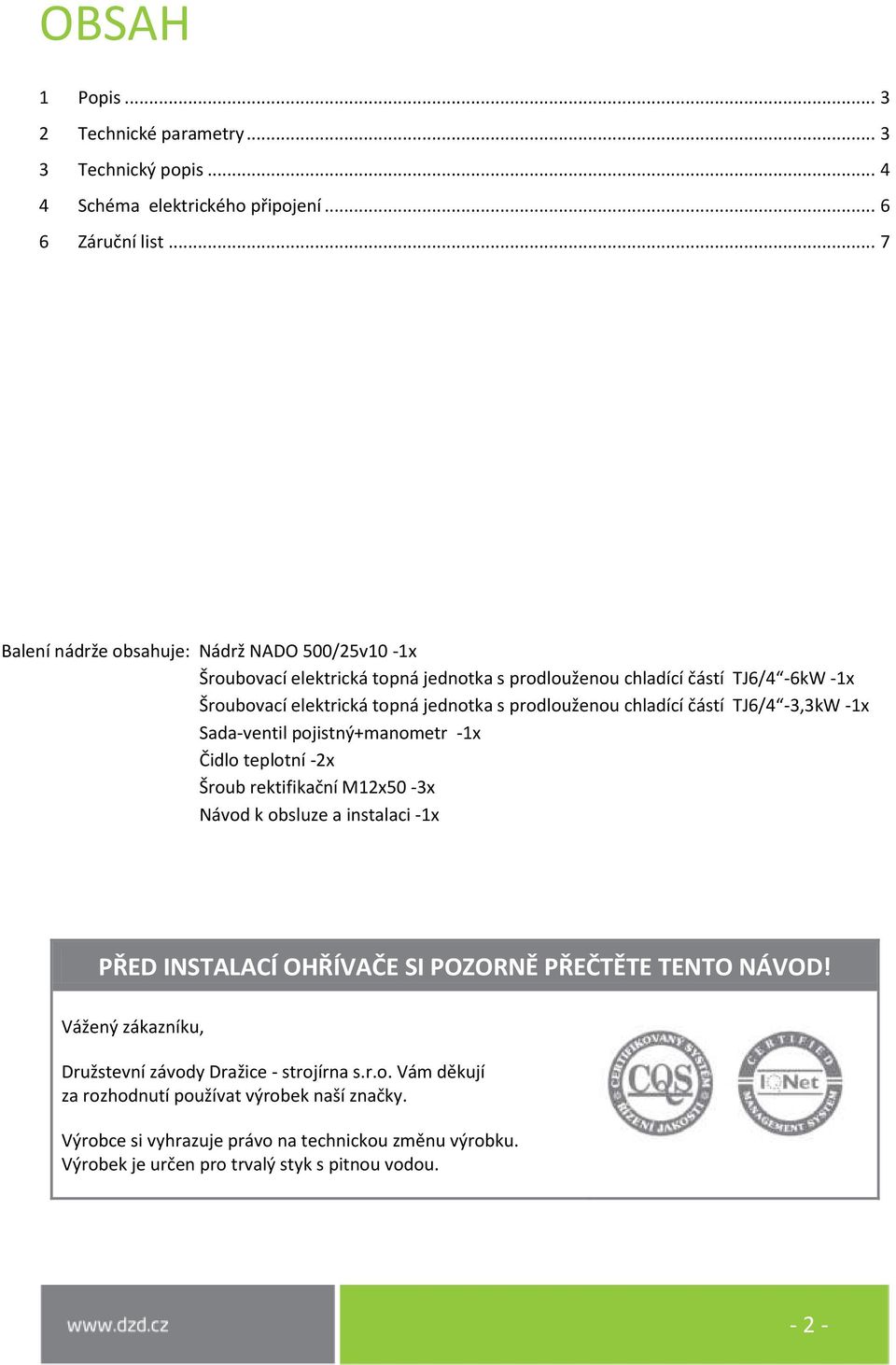 prodlouženou chladící částí TJ6/4-3,3kW -1x Sada-ventil pojistný+manometr -1x Čidlo teplotní -2x Šroub rektifikační M12x50-3x Návod k obsluze a instalaci -1x PŘED INSTALACÍ OHŘÍVAČE SI