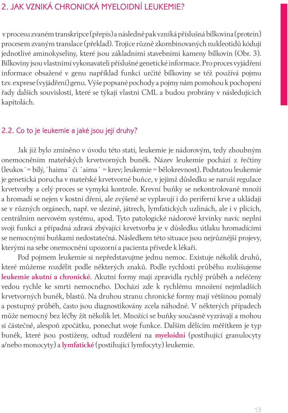 Pro proces vyjádření informace obsažené v genu například funkcí určité bílkoviny se též používá pojmu tzv. exprese (vyjádření) genu.