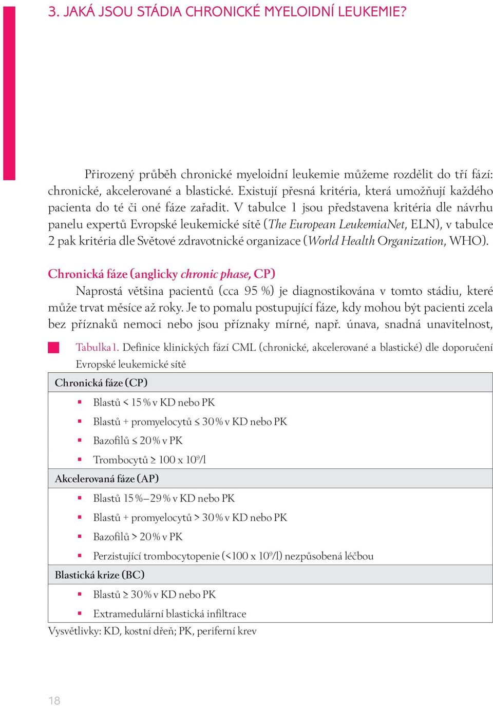 V tabulce 1 jsou představena kritéria dle návrhu panelu expertů Evropské leukemické sítě (The European LeukemiaNet, ELN), v tabulce 2 pak kritéria dle Světové zdravotnické organizace (World Health