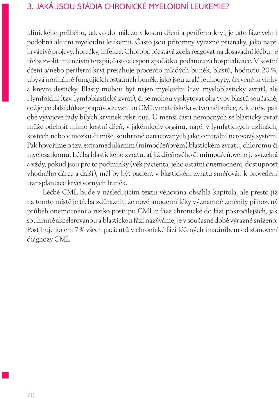 Choroba přestává zcela reagovat na dosavadní léčbu, je třeba zvolit intenzivní terapii, často alespoň zpočátku podanou za hospitalizace.